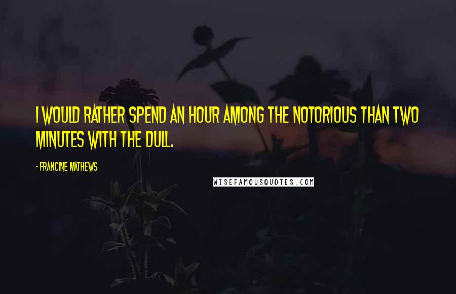 Francine Mathews Quotes: I would rather spend an hour among the notorious than two minutes with the dull.