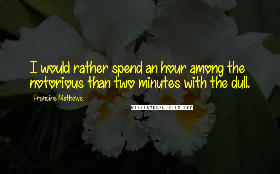 Francine Mathews Quotes: I would rather spend an hour among the notorious than two minutes with the dull.