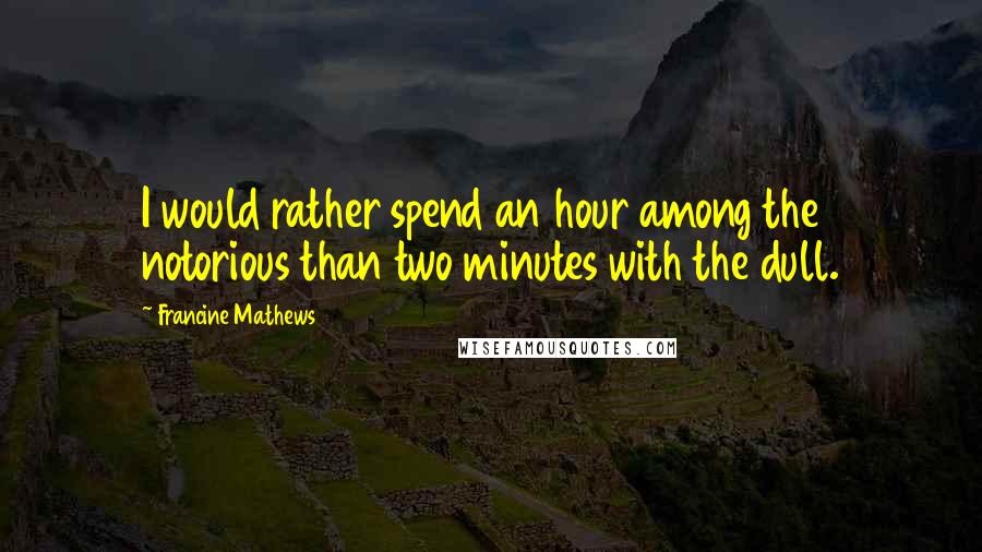 Francine Mathews Quotes: I would rather spend an hour among the notorious than two minutes with the dull.