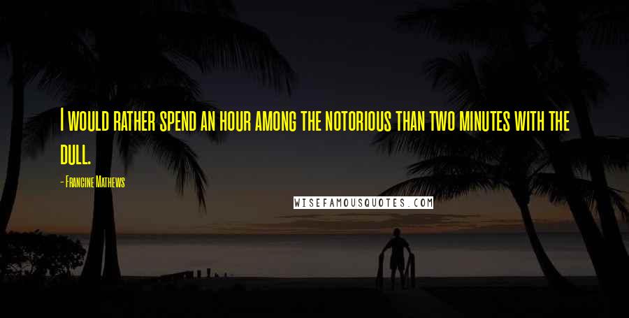 Francine Mathews Quotes: I would rather spend an hour among the notorious than two minutes with the dull.