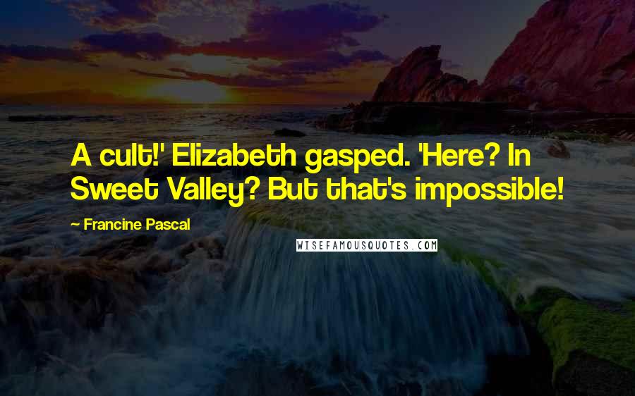 Francine Pascal Quotes: A cult!' Elizabeth gasped. 'Here? In Sweet Valley? But that's impossible!