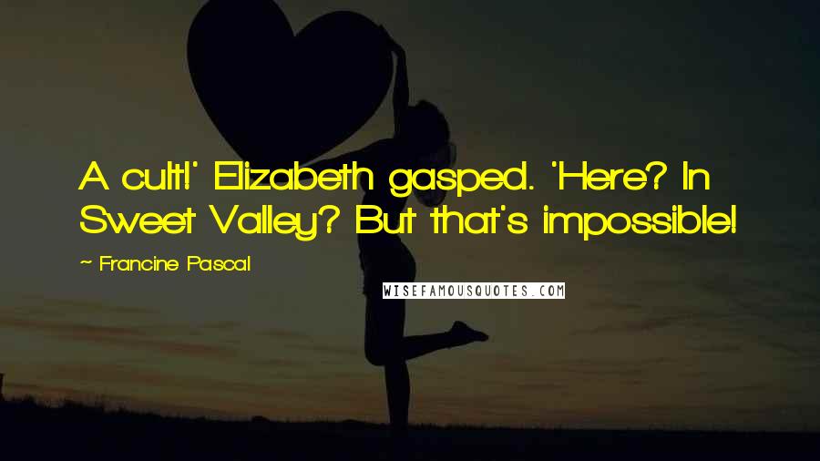 Francine Pascal Quotes: A cult!' Elizabeth gasped. 'Here? In Sweet Valley? But that's impossible!