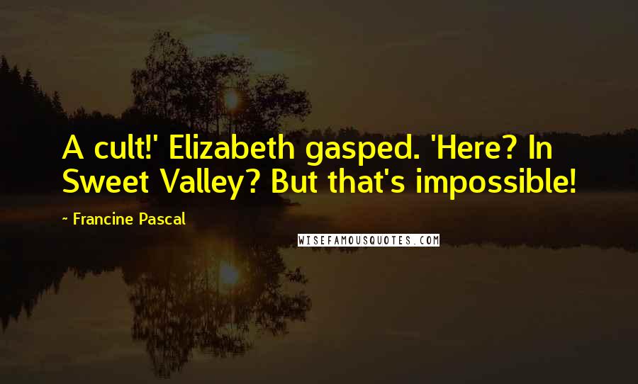 Francine Pascal Quotes: A cult!' Elizabeth gasped. 'Here? In Sweet Valley? But that's impossible!