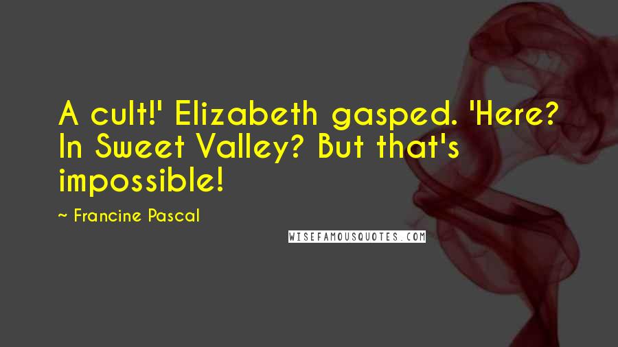 Francine Pascal Quotes: A cult!' Elizabeth gasped. 'Here? In Sweet Valley? But that's impossible!