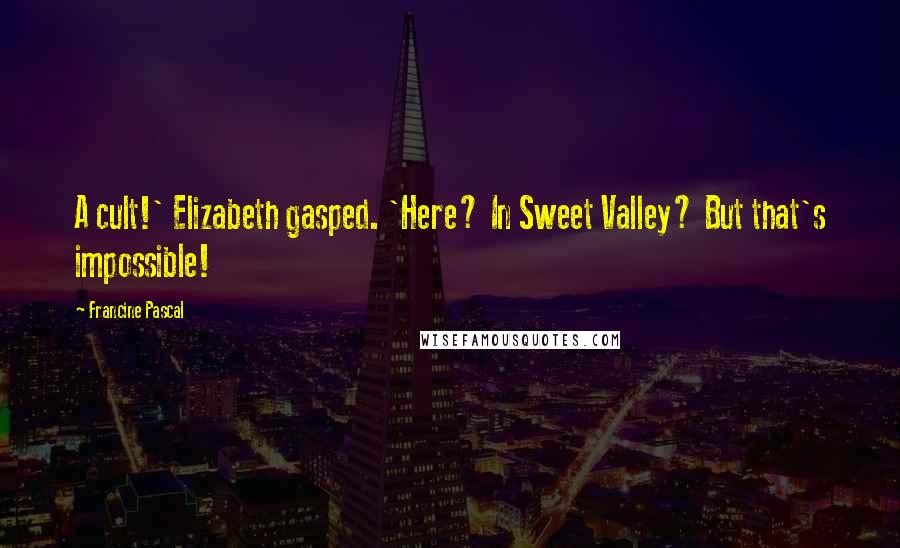 Francine Pascal Quotes: A cult!' Elizabeth gasped. 'Here? In Sweet Valley? But that's impossible!