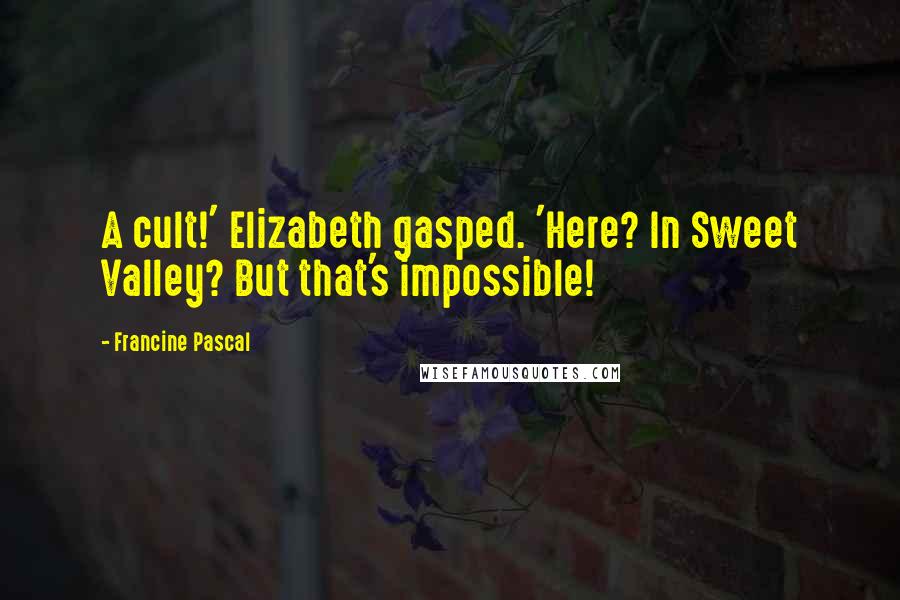 Francine Pascal Quotes: A cult!' Elizabeth gasped. 'Here? In Sweet Valley? But that's impossible!