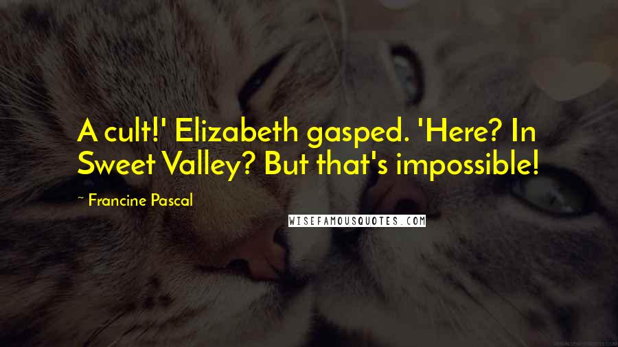 Francine Pascal Quotes: A cult!' Elizabeth gasped. 'Here? In Sweet Valley? But that's impossible!