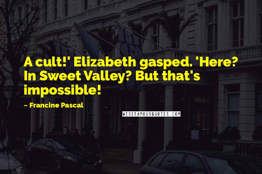 Francine Pascal Quotes: A cult!' Elizabeth gasped. 'Here? In Sweet Valley? But that's impossible!