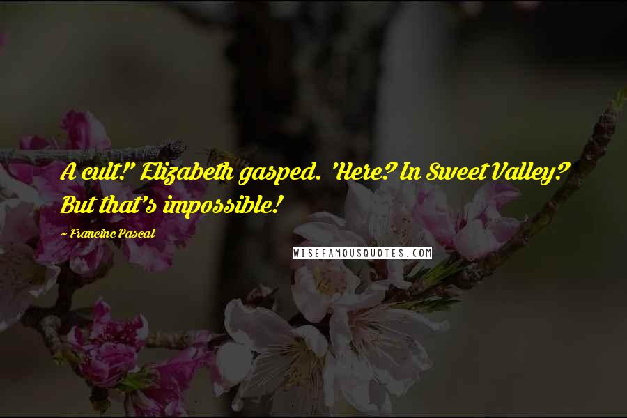 Francine Pascal Quotes: A cult!' Elizabeth gasped. 'Here? In Sweet Valley? But that's impossible!