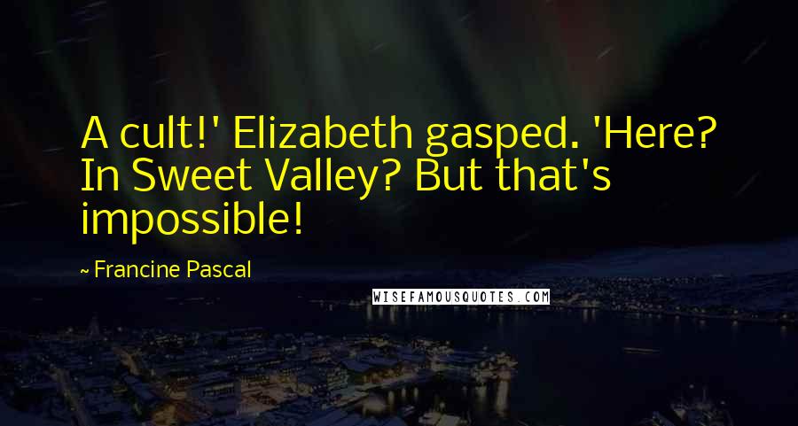 Francine Pascal Quotes: A cult!' Elizabeth gasped. 'Here? In Sweet Valley? But that's impossible!