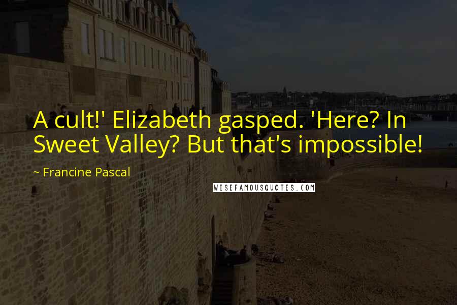 Francine Pascal Quotes: A cult!' Elizabeth gasped. 'Here? In Sweet Valley? But that's impossible!