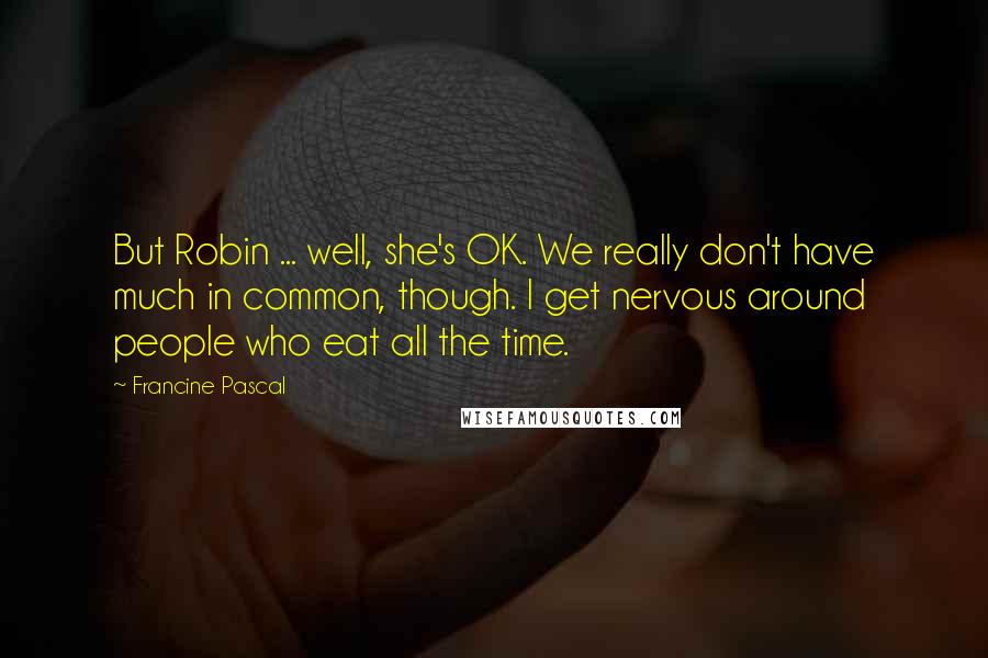 Francine Pascal Quotes: But Robin ... well, she's OK. We really don't have much in common, though. I get nervous around people who eat all the time.