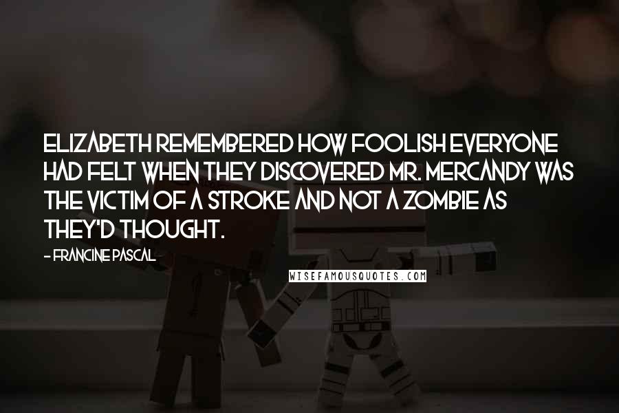 Francine Pascal Quotes: Elizabeth remembered how foolish everyone had felt when they discovered Mr. Mercandy was the victim of a stroke and not a zombie as they'd thought.