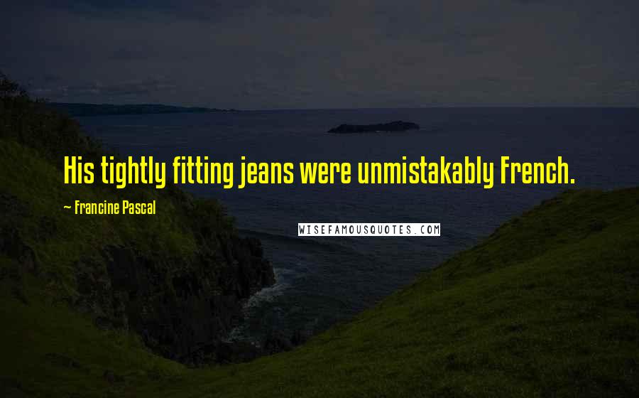 Francine Pascal Quotes: His tightly fitting jeans were unmistakably French.