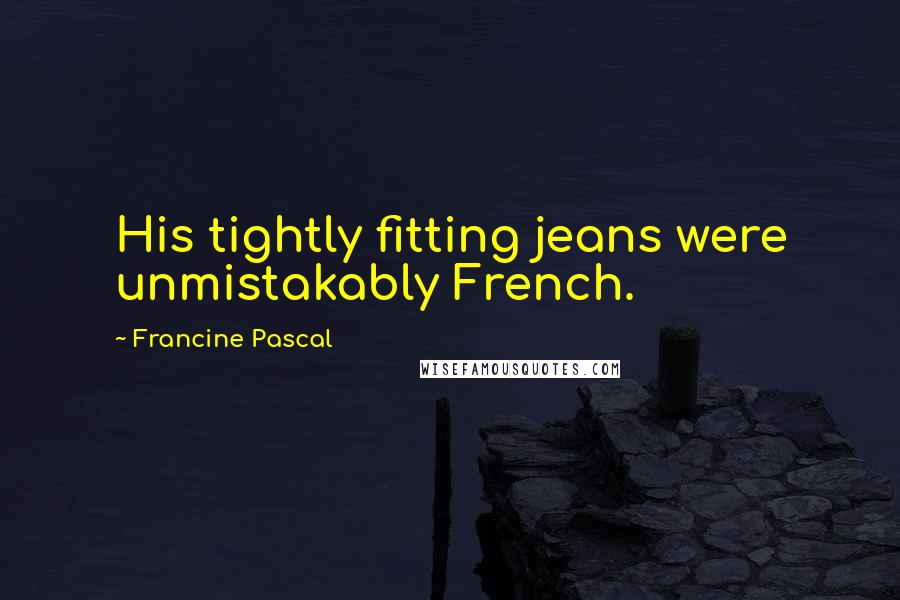 Francine Pascal Quotes: His tightly fitting jeans were unmistakably French.