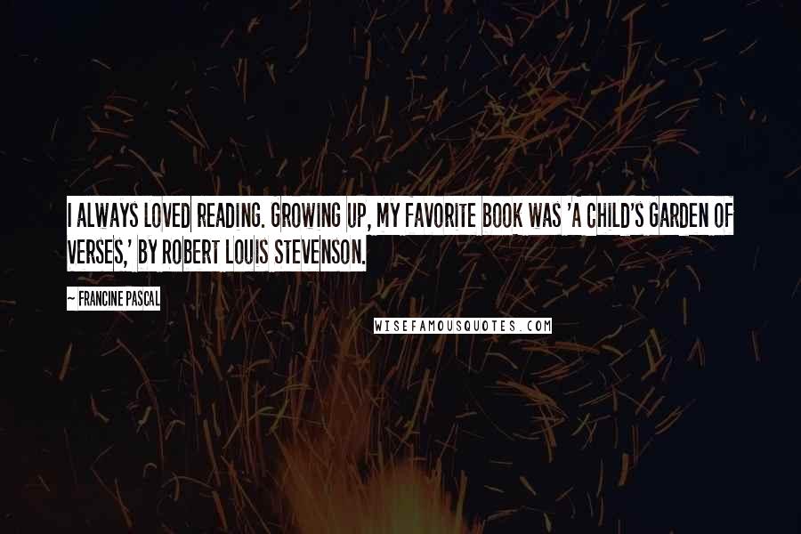 Francine Pascal Quotes: I always loved reading. Growing up, my favorite book was 'A Child's Garden of Verses,' by Robert Louis Stevenson.