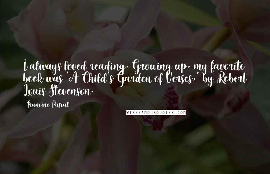 Francine Pascal Quotes: I always loved reading. Growing up, my favorite book was 'A Child's Garden of Verses,' by Robert Louis Stevenson.