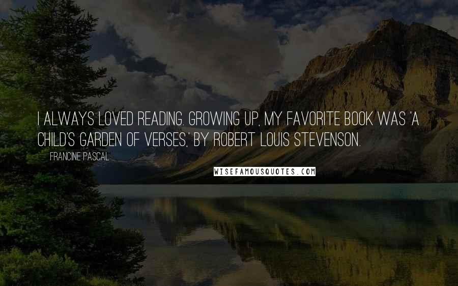 Francine Pascal Quotes: I always loved reading. Growing up, my favorite book was 'A Child's Garden of Verses,' by Robert Louis Stevenson.