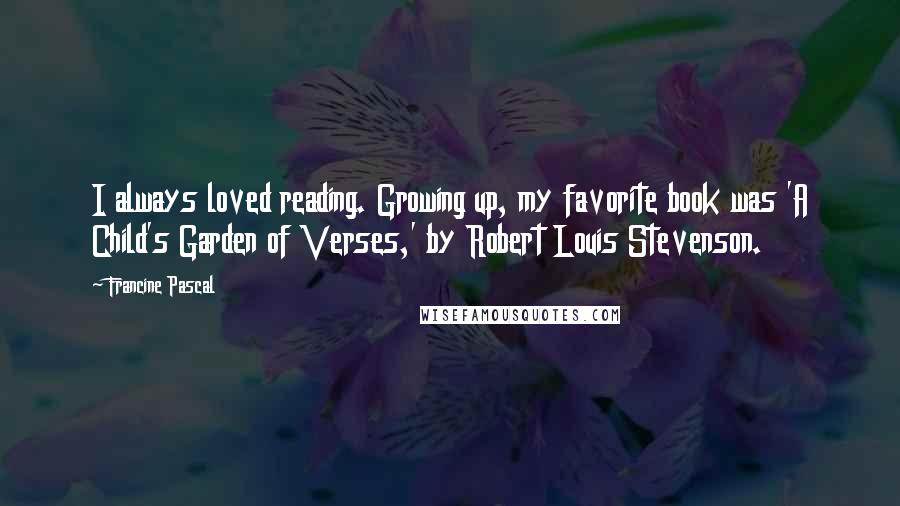 Francine Pascal Quotes: I always loved reading. Growing up, my favorite book was 'A Child's Garden of Verses,' by Robert Louis Stevenson.