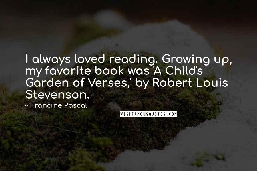 Francine Pascal Quotes: I always loved reading. Growing up, my favorite book was 'A Child's Garden of Verses,' by Robert Louis Stevenson.