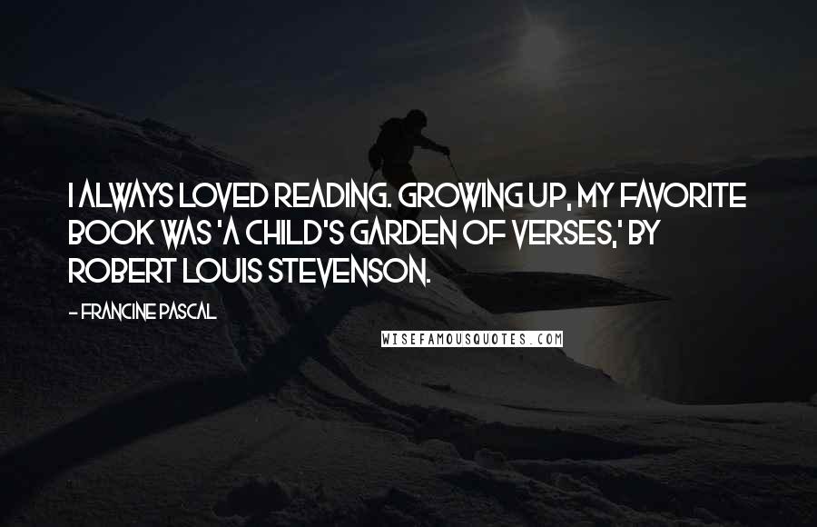 Francine Pascal Quotes: I always loved reading. Growing up, my favorite book was 'A Child's Garden of Verses,' by Robert Louis Stevenson.