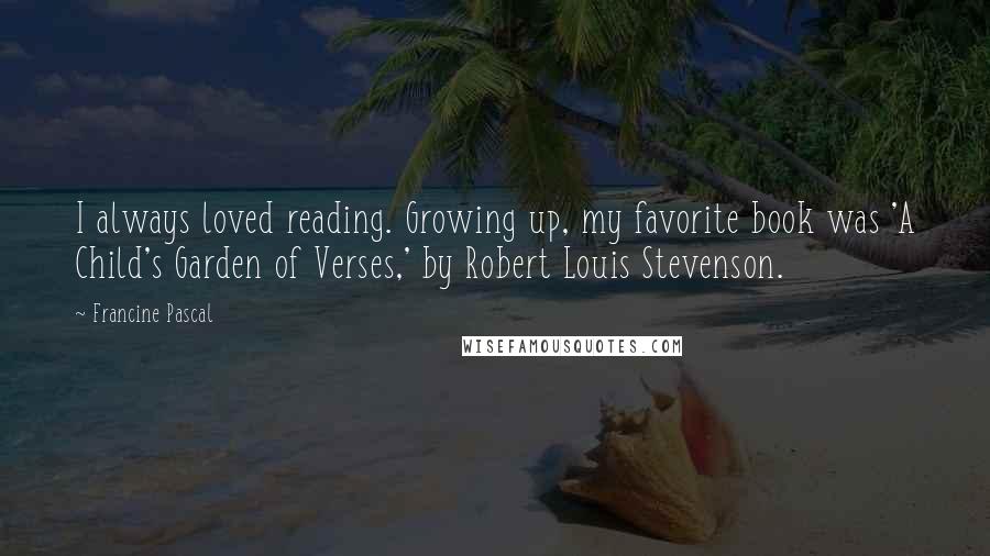 Francine Pascal Quotes: I always loved reading. Growing up, my favorite book was 'A Child's Garden of Verses,' by Robert Louis Stevenson.