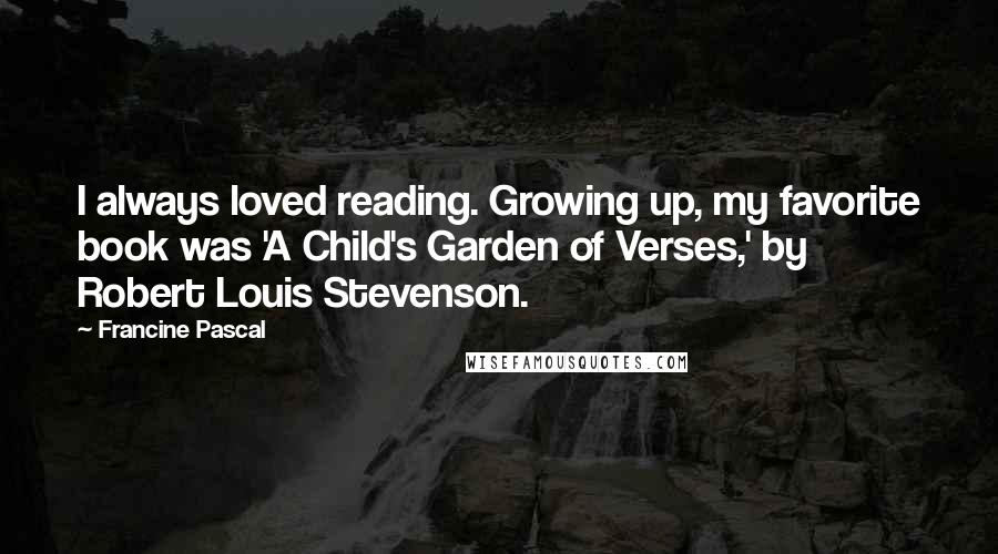 Francine Pascal Quotes: I always loved reading. Growing up, my favorite book was 'A Child's Garden of Verses,' by Robert Louis Stevenson.