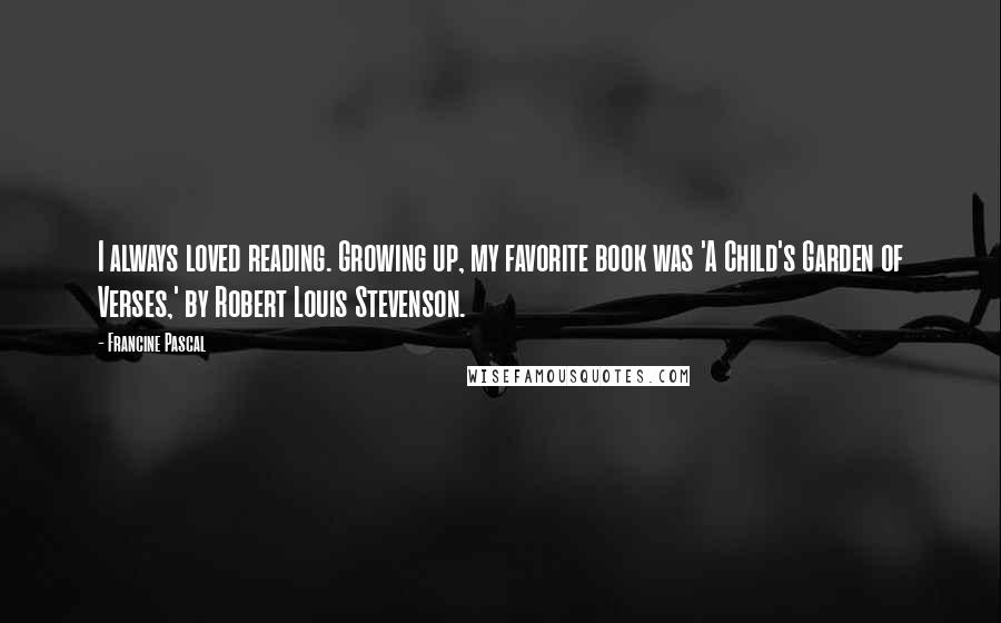 Francine Pascal Quotes: I always loved reading. Growing up, my favorite book was 'A Child's Garden of Verses,' by Robert Louis Stevenson.