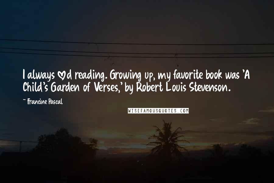 Francine Pascal Quotes: I always loved reading. Growing up, my favorite book was 'A Child's Garden of Verses,' by Robert Louis Stevenson.