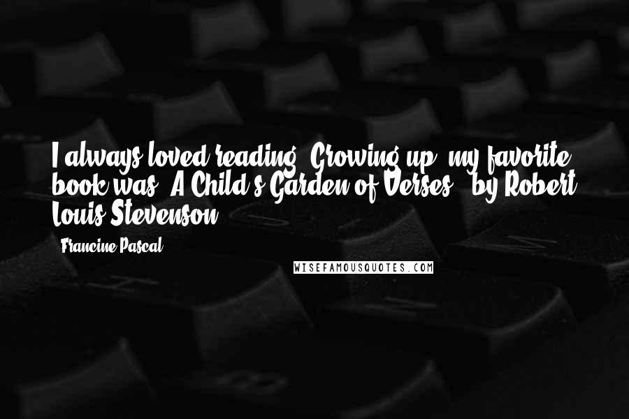 Francine Pascal Quotes: I always loved reading. Growing up, my favorite book was 'A Child's Garden of Verses,' by Robert Louis Stevenson.