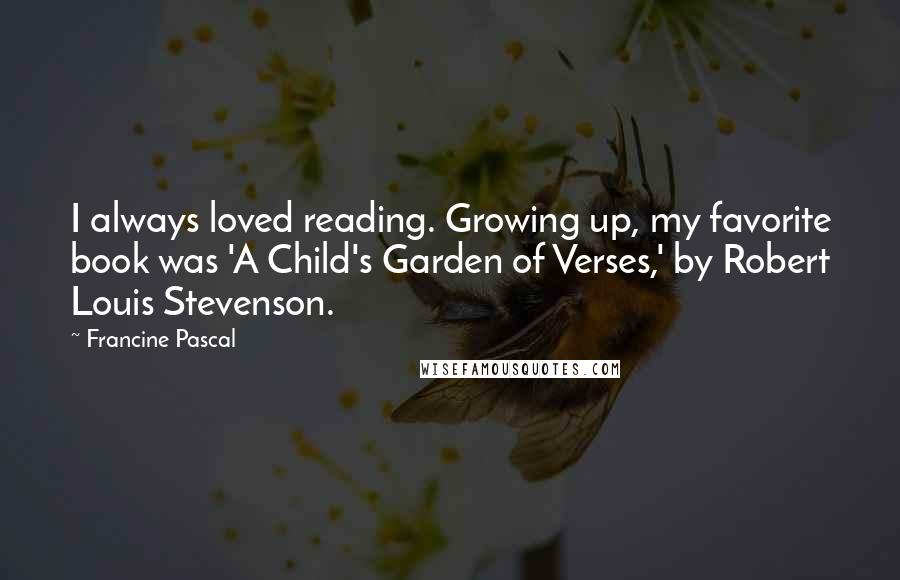 Francine Pascal Quotes: I always loved reading. Growing up, my favorite book was 'A Child's Garden of Verses,' by Robert Louis Stevenson.