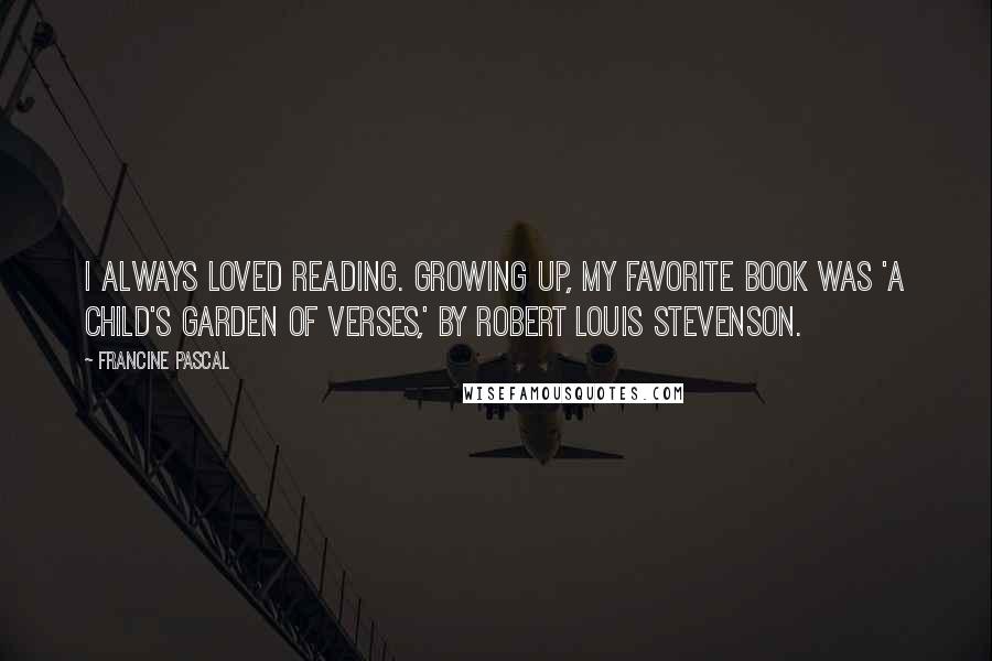 Francine Pascal Quotes: I always loved reading. Growing up, my favorite book was 'A Child's Garden of Verses,' by Robert Louis Stevenson.