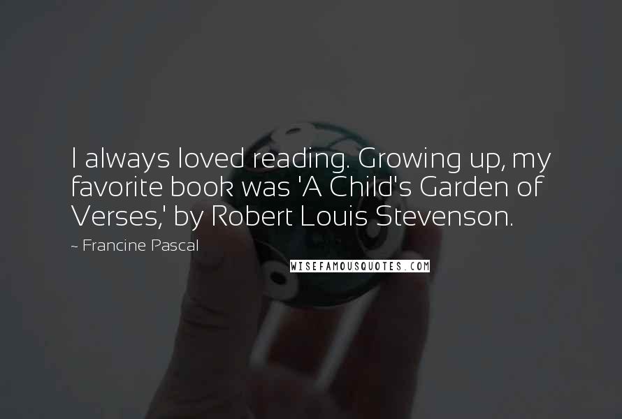 Francine Pascal Quotes: I always loved reading. Growing up, my favorite book was 'A Child's Garden of Verses,' by Robert Louis Stevenson.