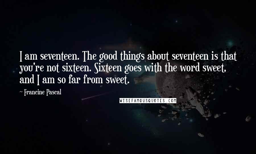 Francine Pascal Quotes: I am seventeen. The good things about seventeen is that you're not sixteen. Sixteen goes with the word sweet, and I am so far from sweet.