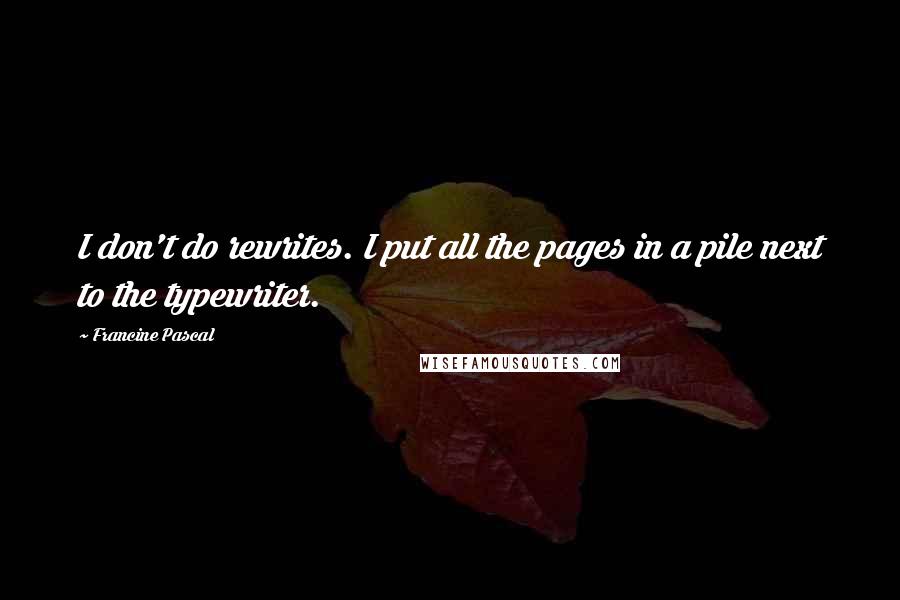 Francine Pascal Quotes: I don't do rewrites. I put all the pages in a pile next to the typewriter.