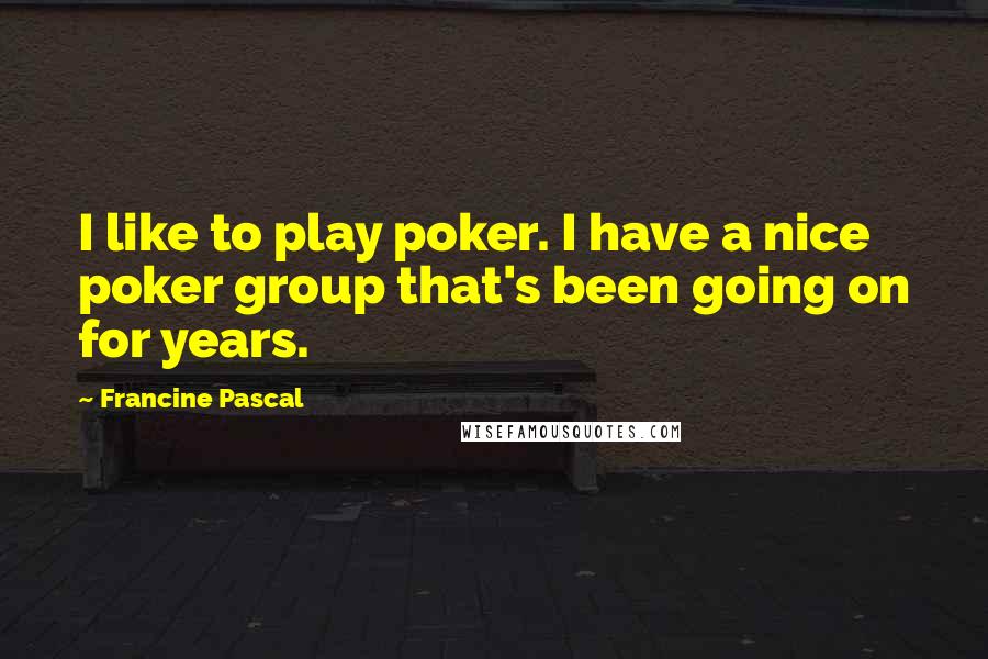 Francine Pascal Quotes: I like to play poker. I have a nice poker group that's been going on for years.