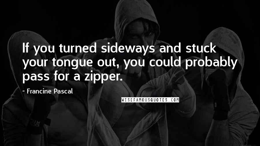 Francine Pascal Quotes: If you turned sideways and stuck your tongue out, you could probably pass for a zipper.