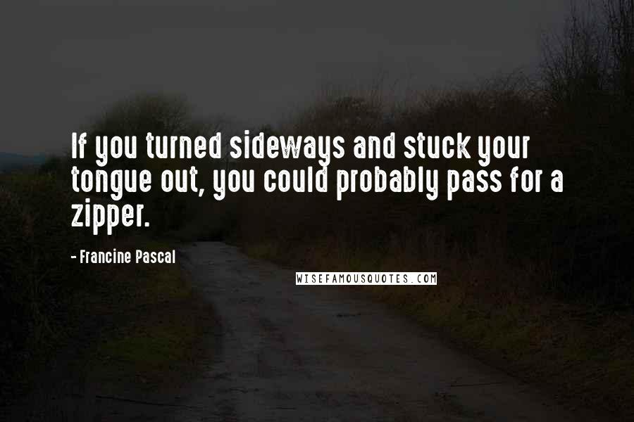 Francine Pascal Quotes: If you turned sideways and stuck your tongue out, you could probably pass for a zipper.