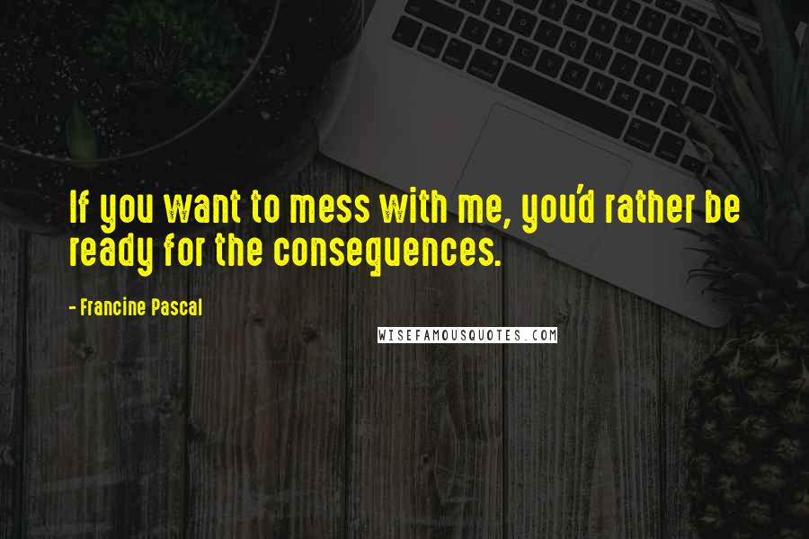 Francine Pascal Quotes: If you want to mess with me, you'd rather be ready for the consequences.