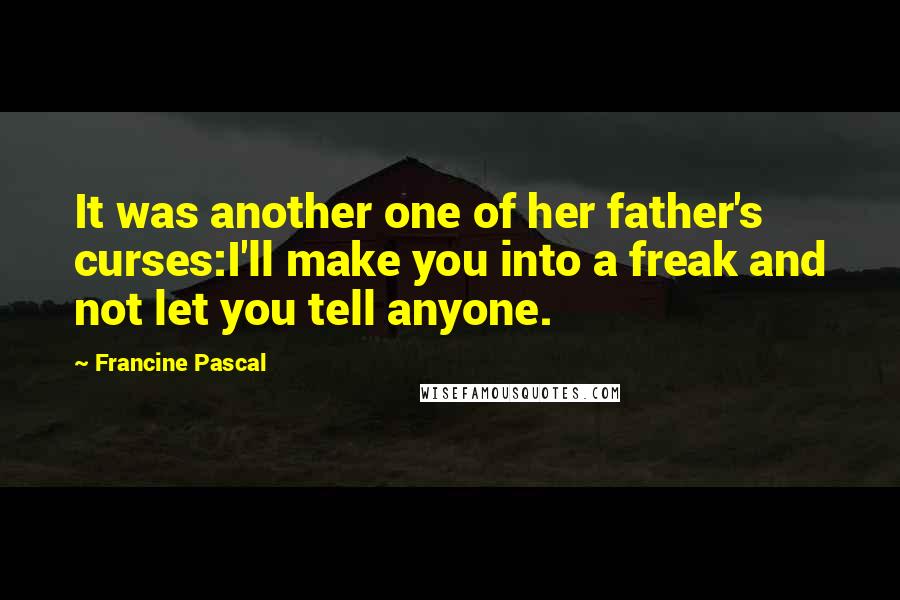 Francine Pascal Quotes: It was another one of her father's curses:I'll make you into a freak and not let you tell anyone.