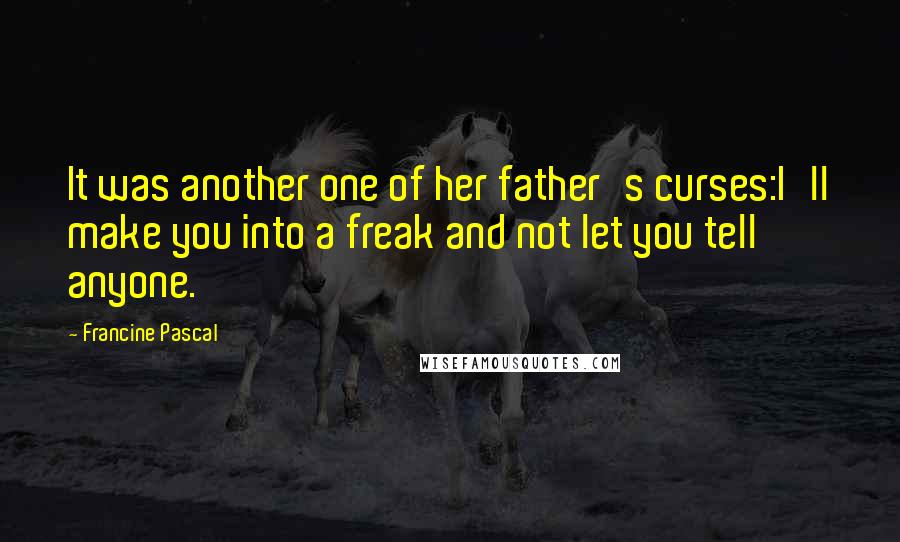 Francine Pascal Quotes: It was another one of her father's curses:I'll make you into a freak and not let you tell anyone.