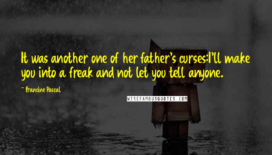 Francine Pascal Quotes: It was another one of her father's curses:I'll make you into a freak and not let you tell anyone.