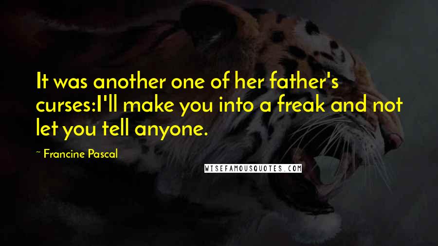 Francine Pascal Quotes: It was another one of her father's curses:I'll make you into a freak and not let you tell anyone.