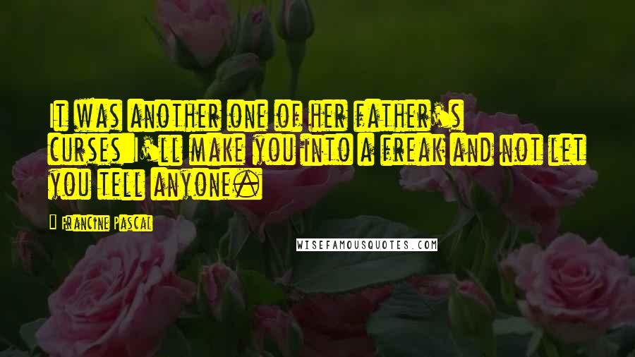 Francine Pascal Quotes: It was another one of her father's curses:I'll make you into a freak and not let you tell anyone.