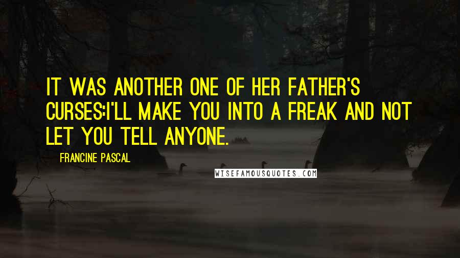 Francine Pascal Quotes: It was another one of her father's curses:I'll make you into a freak and not let you tell anyone.