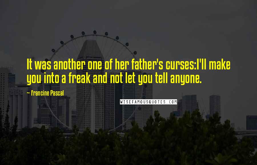 Francine Pascal Quotes: It was another one of her father's curses:I'll make you into a freak and not let you tell anyone.