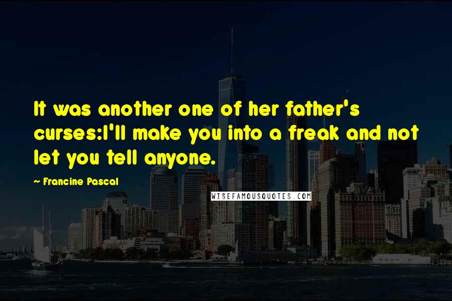 Francine Pascal Quotes: It was another one of her father's curses:I'll make you into a freak and not let you tell anyone.