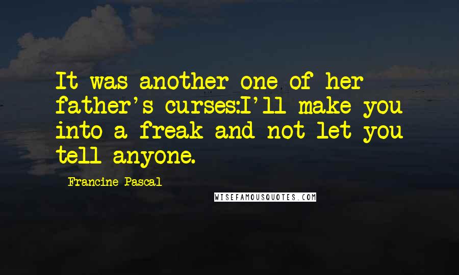 Francine Pascal Quotes: It was another one of her father's curses:I'll make you into a freak and not let you tell anyone.