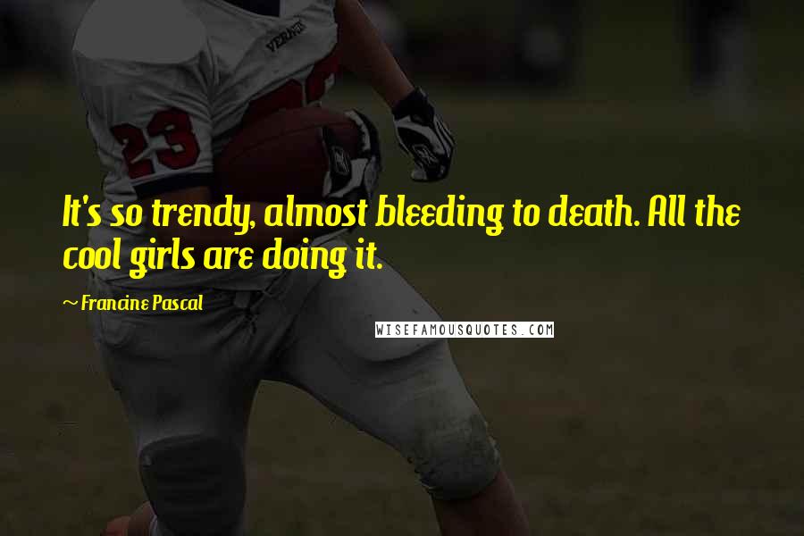 Francine Pascal Quotes: It's so trendy, almost bleeding to death. All the cool girls are doing it.