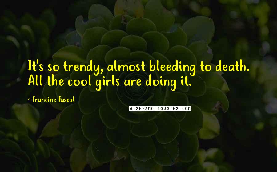 Francine Pascal Quotes: It's so trendy, almost bleeding to death. All the cool girls are doing it.